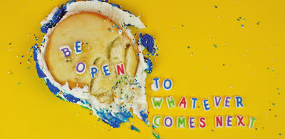 BE OPEN TO WHATEVER COMES NEXT